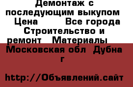 Демонтаж с последующим выкупом  › Цена ­ 10 - Все города Строительство и ремонт » Материалы   . Московская обл.,Дубна г.